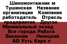 Шиномонтажник м.Тушинская › Название организации ­ Компания-работодатель › Отрасль предприятия ­ Другое › Минимальный оклад ­ 1 - Все города Работа » Вакансии   . Ненецкий АО,Усть-Кара п.